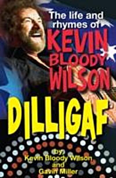 DILLIGAF The Life and Rhymes of Kevin Bloody Wilson