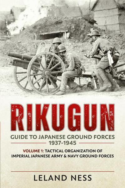Rikugun: Guide to Japanese Ground Forces 1937-1945 - Leland Ness