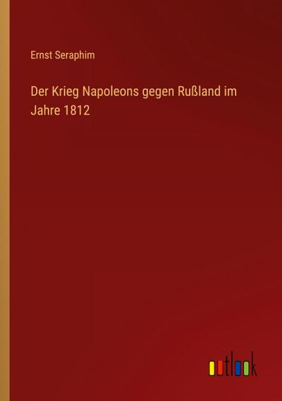 Der Krieg Napoleons gegen Rußland im Jahre 1812