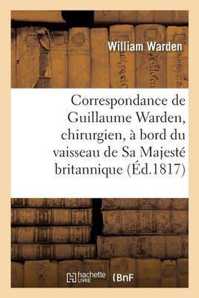 Correspondance de Guillaume Warden, Chirurgien, À Bord Du Vaisseau de Sa Majesté Britannique