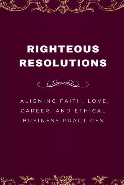 Righteous Resolutions, Aligning Faith, Love, Career, and Ethical Business Practices