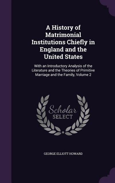 A History of Matrimonial Institutions Chiefly in England and the United States