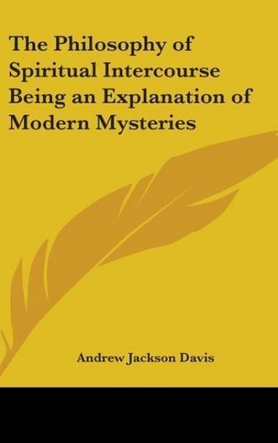 The Philosophy of Spiritual Intercourse Being an Explanation of Modern Mysteries