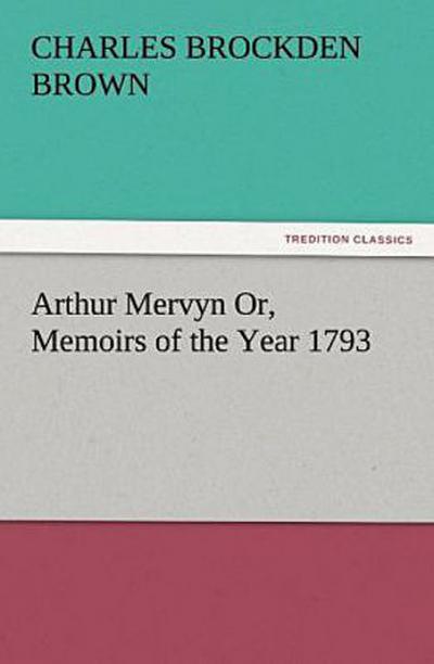 Arthur Mervyn Or, Memoirs of the Year 1793