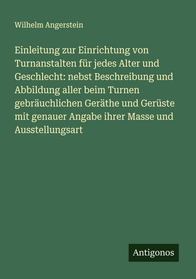 Einleitung zur Einrichtung von Turnanstalten für jedes Alter und Geschlecht: nebst Beschreibung und Abbildung aller beim Turnen gebräuchlichen Geräthe und Gerüste mit genauer Angabe ihrer Masse und Ausstellungsart
