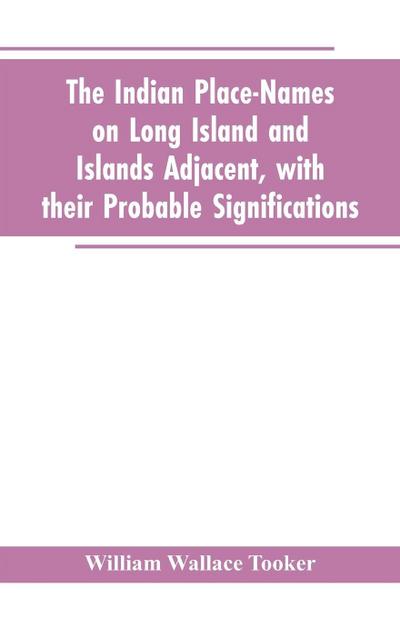 The Indian place-names on Long Island and Islands adjacent, with their probable significations