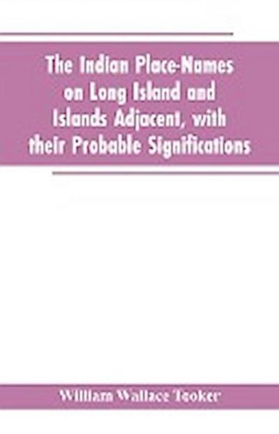 The Indian place-names on Long Island and Islands adjacent, with their probable significations