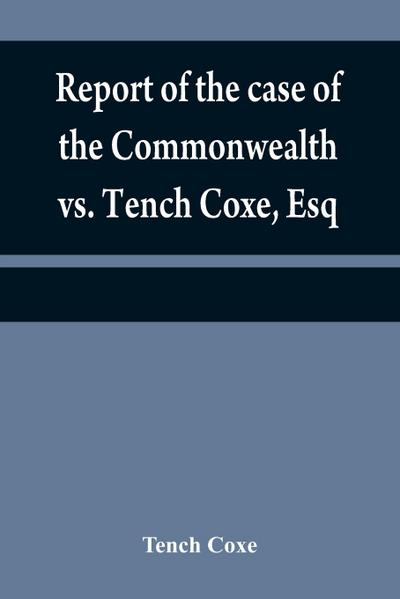 Report of the case of the Commonwealth vs. Tench Coxe, Esq. on a motion for a mandamus, in the Supreme Court of Pennsylvania