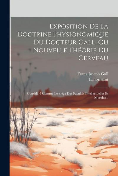 Exposition De La Doctrine Physionomique Du Docteur Gall, Ou Nouvelle Théorie Du Cerveau: Considéré Comme Le Siège Des Facultés Intellectuelles Et Mora