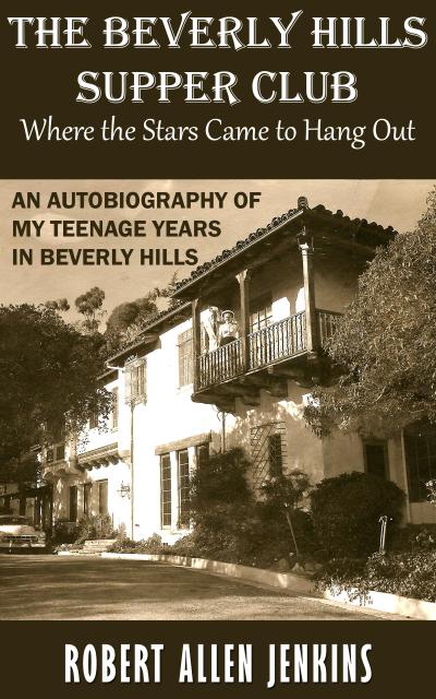 The Beverly Hills Supper Club (Where the Stars Came to Hang Out) An Autobiography of My Teenage Years in Beverly Hills