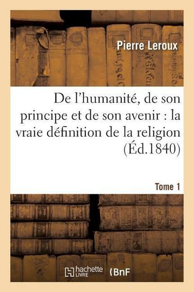 de l’Humanité, de Son Principe Et de Son Avenir Où Se Trouve Exposée La Vraie Définition Tome 1