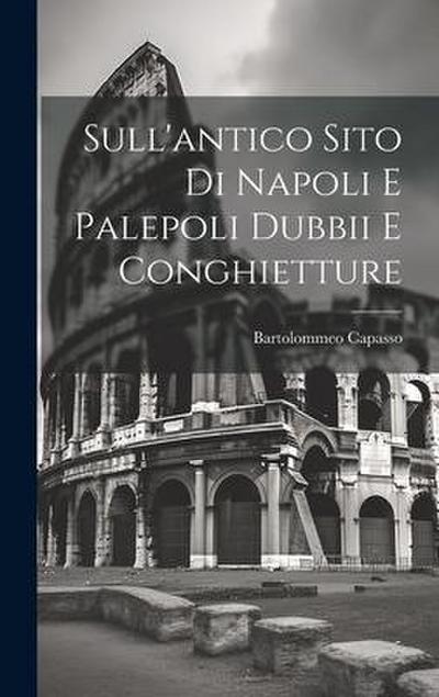 Sull’antico Sito Di Napoli E Palepoli Dubbii E Conghietture
