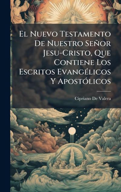 El Nuevo Testamento De Nuestro Señor Jesu-Cristo, Que Contiene Los Escritos EvangÃ(c)licos Y ApostÃ3licos