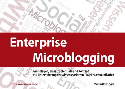 Enterprise Microblogging: Grundlagen, Einsatzpotenziale und Konzept zur Unterstützung der wissensbasierten Projektkommunikation - Martin Böhringer