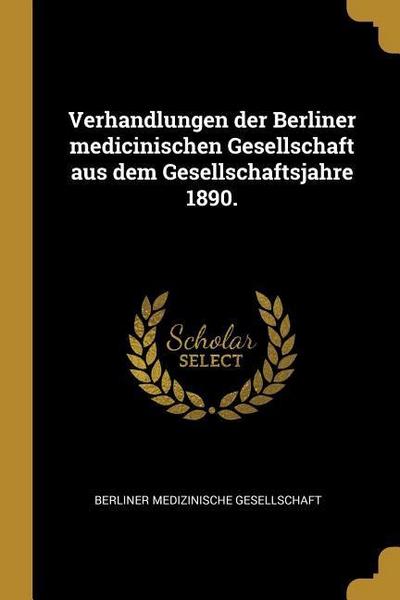 Verhandlungen Der Berliner Medicinischen Gesellschaft Aus Dem Gesellschaftsjahre 1890.