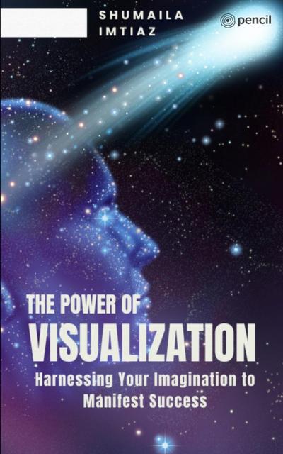 The Power of Visualization Harnessing Your Imagination to Manifest Success