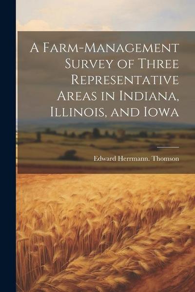 A Farm-management Survey of Three Representative Areas in Indiana, Illinois, and Iowa