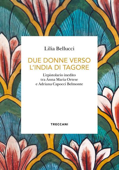 Due donne verso l’India di Tagore. L’epistolario inedito tra Anna Maria Ortese e Adriana Capocci Belmonte