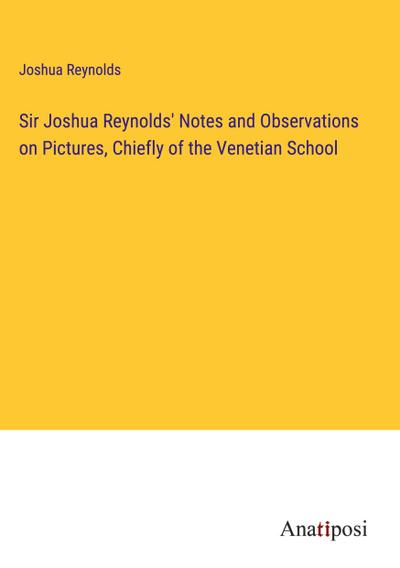 Sir Joshua Reynolds’ Notes and Observations on Pictures, Chiefly of the Venetian School