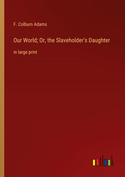 Our World; Or, the Slaveholder’s Daughter