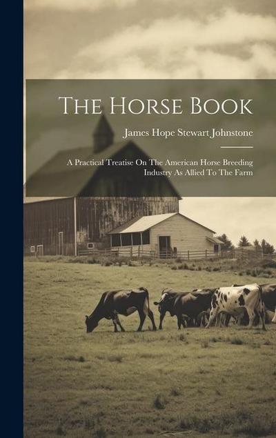The Horse Book: A Practical Treatise On The American Horse Breeding Industry As Allied To The Farm