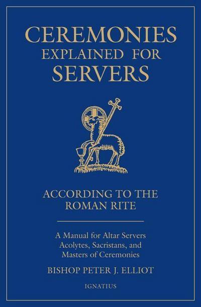 Ceremonies Explained for Servers: A Manual for Altar Servers, Acolytes, Sacristans, and Masters of Ceremonies