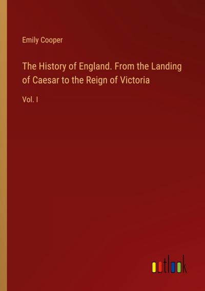 The History of England. From the Landing of Caesar to the Reign of Victoria