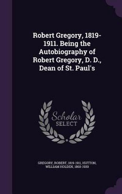 Robert Gregory, 1819-1911. Being the Autobiography of Robert Gregory, D. D., Dean of St. Paul’s
