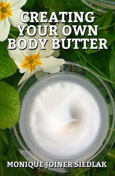 Creating Your Own Body Butter (A Natural Beautiful You, #1)