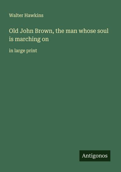 Old John Brown, the man whose soul is marching on