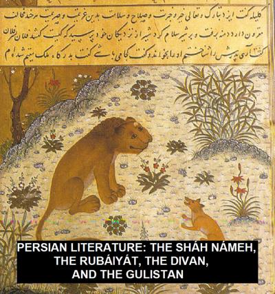 Persian Literature: The Sháh Námeh, The Rubáiyát, The Divan, And The Gulistan