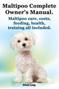 Maltipoo Complete Owner’s Manual. Maltipoos Facts and Information. Maltipoo Care, Costs, Feeding, Health, Training All Included.