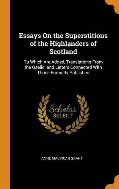 Essays on the Superstitions of the Highlanders of Scotland: To Which Are Added, Translations from the Gaelic; And Letters Connected with Those Formerl