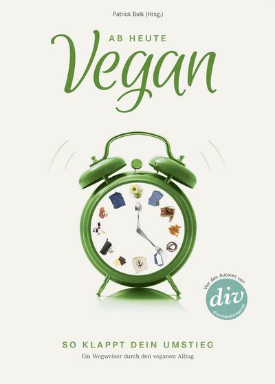 Ab heute vegan: So klappt dein Umstieg. Ein Wegweiser durch den veganen Alltag