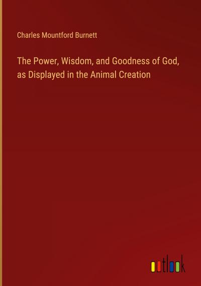 The Power, Wisdom, and Goodness of God, as Displayed in the Animal Creation
