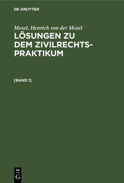 Mosel; Henrich von der Mosel: Lösungen zu dem Zivilrechtspraktikum. [Band 1]