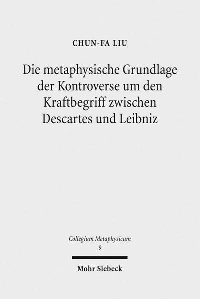 Die metaphysische Grundlage der Kontroverse um den Kraftbegriff zwischen Descartes und Leibniz