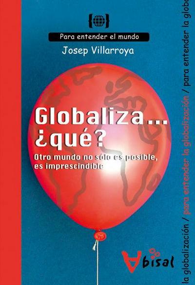 Globaliza-- ¿qué? : otro mundo no sólo es posible, es imprescindible : para entender la globalización