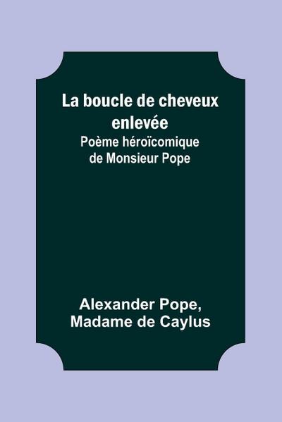 La boucle de cheveux enlevée; Poème héroïcomique de Monsieur Pope