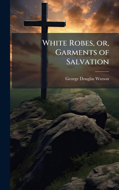 White Robes, or, Garments of Salvation