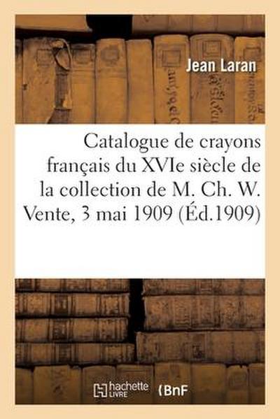 Catalogue de Crayons Français Du Xvie Siècle de la Collection de M. Ch. W. Vente, 3 Mai 1909
