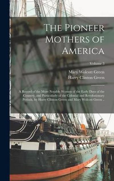 The Pioneer Mothers of America; a Record of the More Notable Women of the Early Days of the Country, and Particularly of the Colonial and Revolutionar