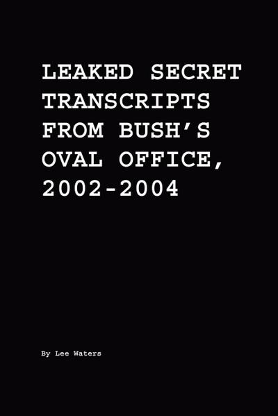 Leaked Secret Transcripts from Bush’s Oval Office, 2002-2004