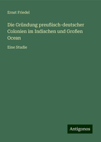 Friedel, E: Gründung preußisch-deutscher Colonien im Indisch