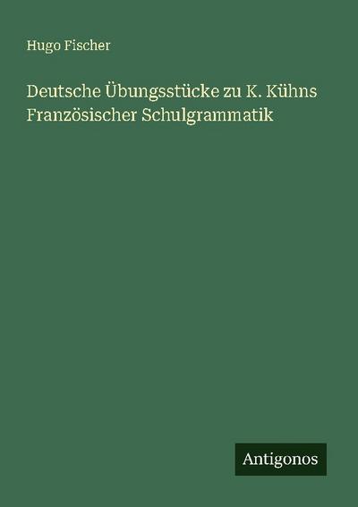 Deutsche Übungsstücke zu K. Kühns Französischer Schulgrammatik