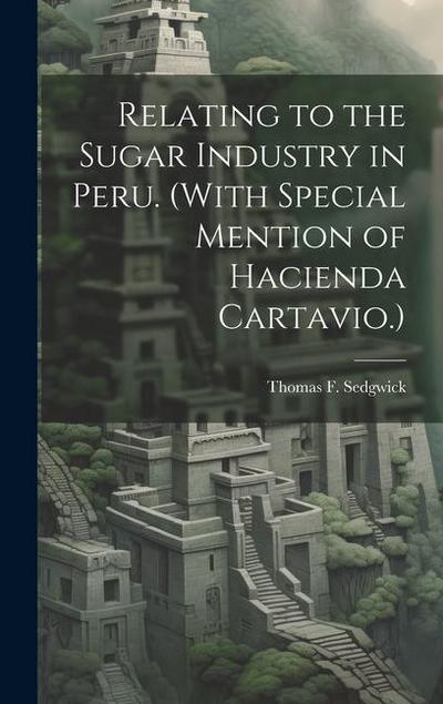 Relating to the Sugar Industry in Peru. (With Special Mention of Hacienda Cartavio.)