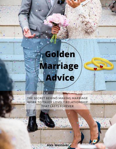 Golden Marriage Advices: The Secret Behind Making Marriage Work To Enjoy Lovely Relationship That Lasts Forever