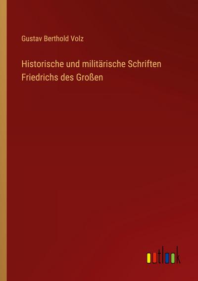 Historische und militärische Schriften Friedrichs des Großen