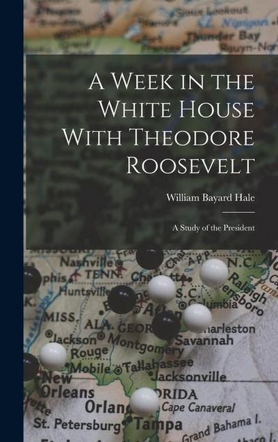 A Week in the White House With Theodore Roosevelt: A Study of the President