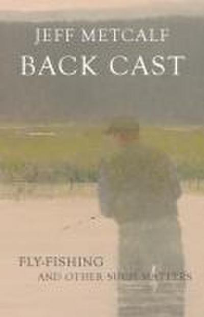 Back Cast: Fly-Fishing and Other Such Matters
